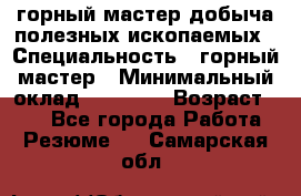 горный мастер добыча полезных ископаемых › Специальность ­ горный мастер › Минимальный оклад ­ 70 000 › Возраст ­ 33 - Все города Работа » Резюме   . Самарская обл.